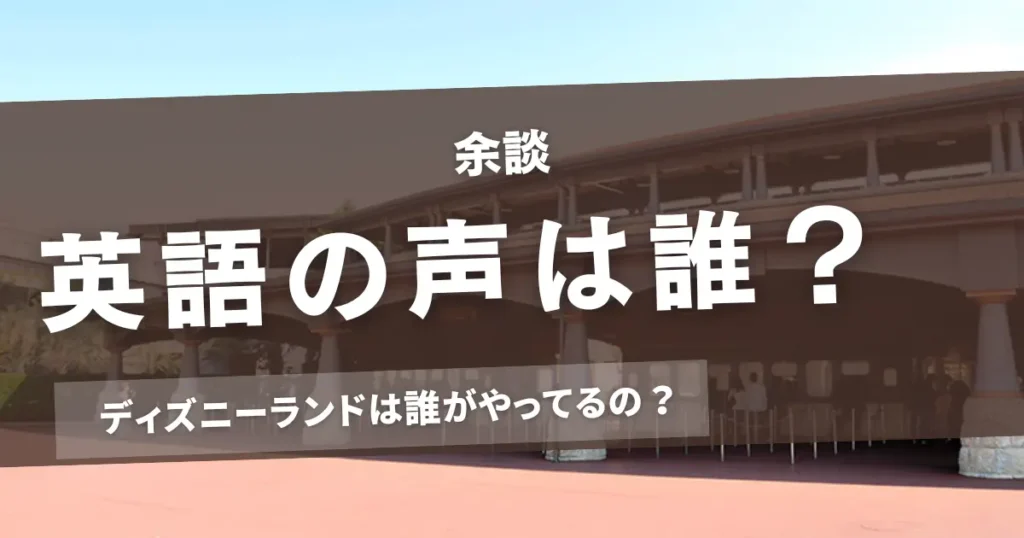 【余談】じゃあ英語の声は誰？東京ディズニーランドは誰がやってるの？