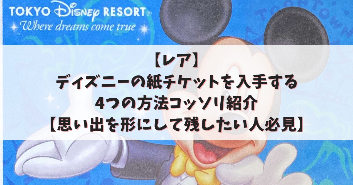 レア】ディズニーの紙チケットを入手する4つの方法をコッソリ紹介