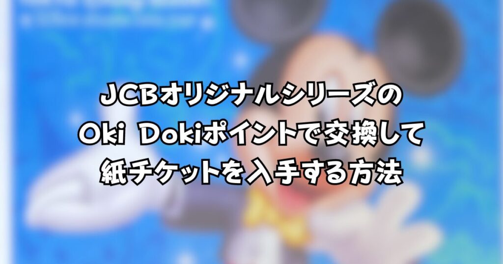 JCBオリジナルシリーズのOki Dokiポイントで交換して紙チケットを入手する方法