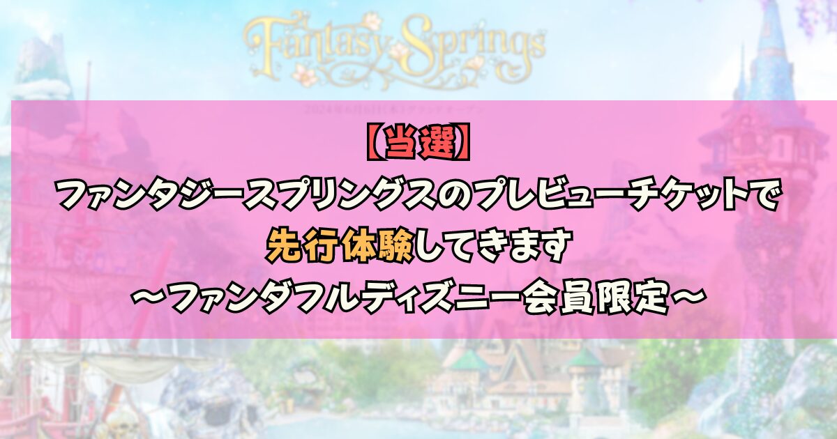 当選】ファンタジースプリングスのプレビューチケットで先行体験