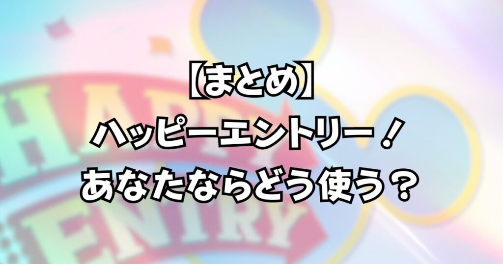 【まとめ】ハッピーエントリー！あなたならどう使う？