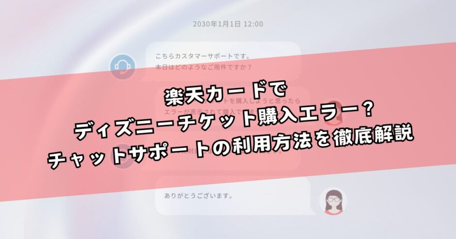 楽天カードでディズニーチケット購入時にエラー？チャットサポートの利用方法を徹底解説