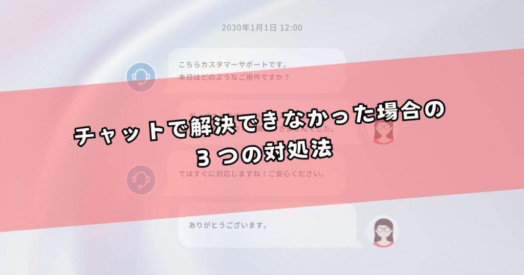 チャットで解決できなかった場合の３つの対処法